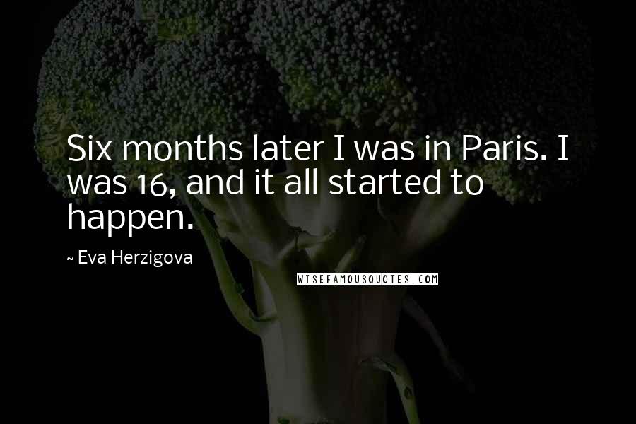 Eva Herzigova Quotes: Six months later I was in Paris. I was 16, and it all started to happen.