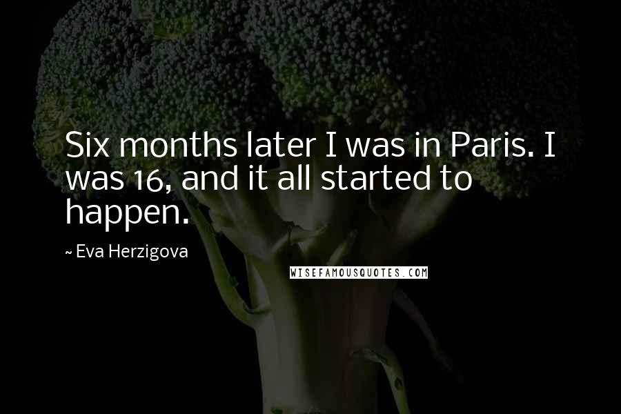 Eva Herzigova Quotes: Six months later I was in Paris. I was 16, and it all started to happen.