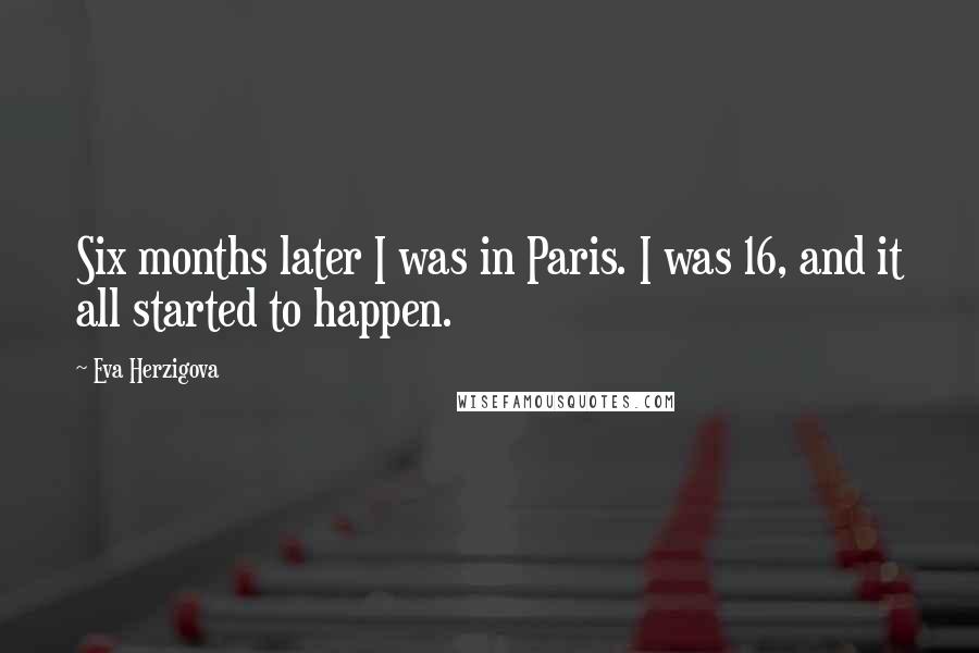 Eva Herzigova Quotes: Six months later I was in Paris. I was 16, and it all started to happen.