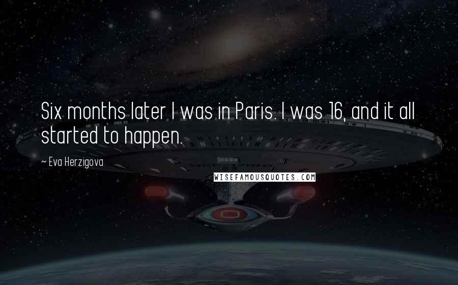Eva Herzigova Quotes: Six months later I was in Paris. I was 16, and it all started to happen.