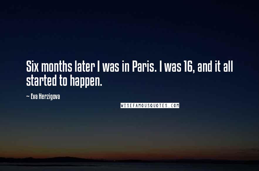 Eva Herzigova Quotes: Six months later I was in Paris. I was 16, and it all started to happen.