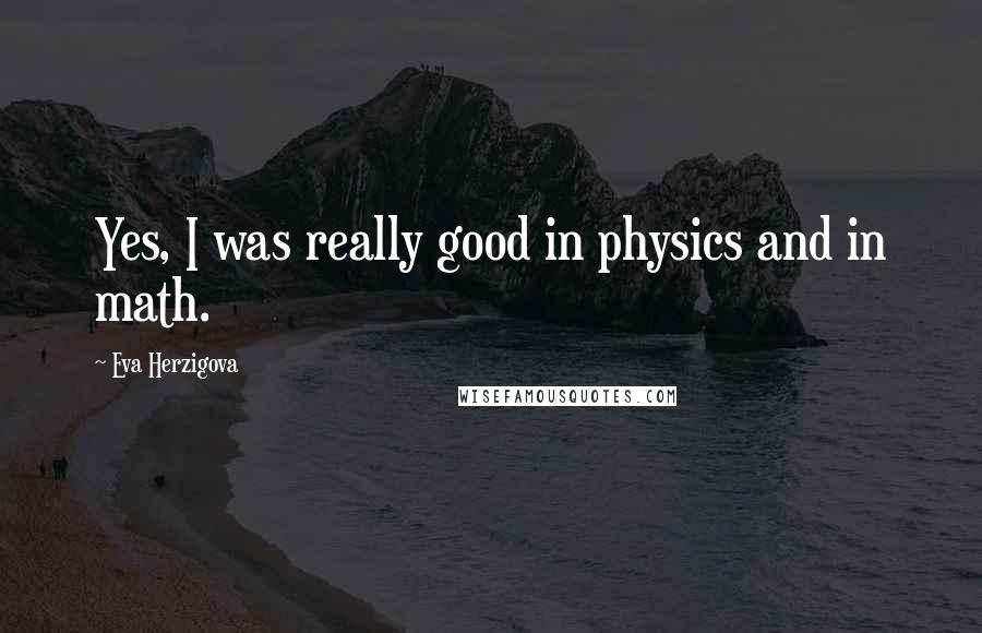 Eva Herzigova Quotes: Yes, I was really good in physics and in math.