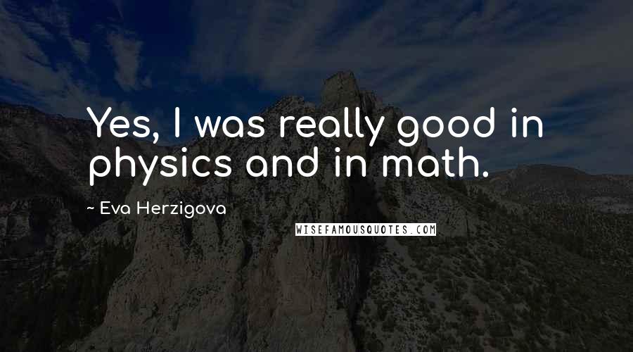 Eva Herzigova Quotes: Yes, I was really good in physics and in math.