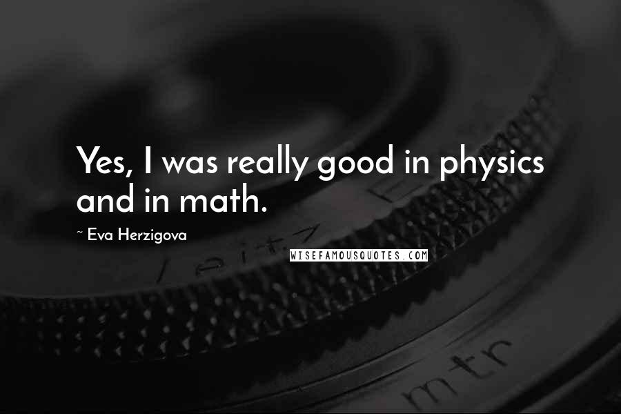 Eva Herzigova Quotes: Yes, I was really good in physics and in math.