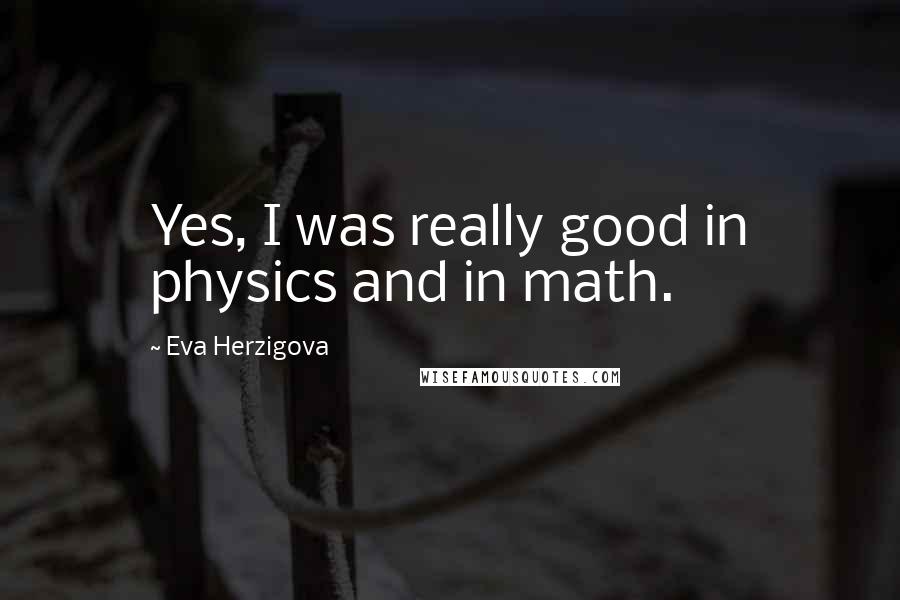 Eva Herzigova Quotes: Yes, I was really good in physics and in math.