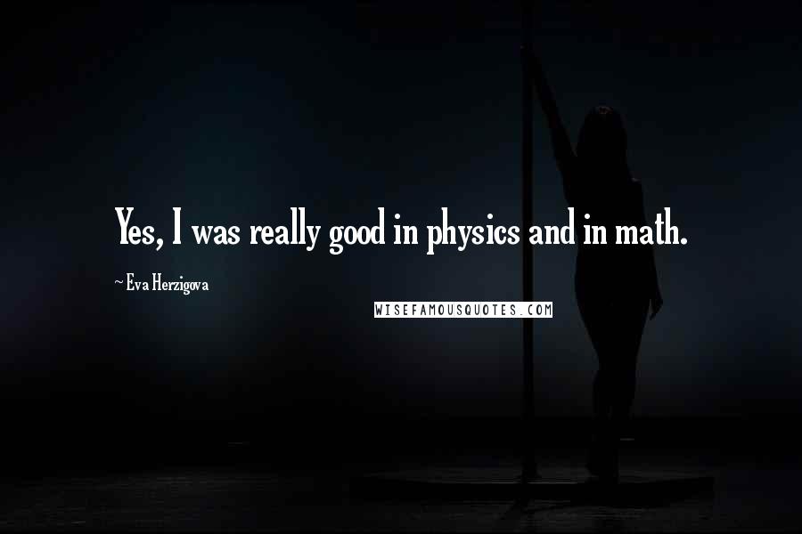 Eva Herzigova Quotes: Yes, I was really good in physics and in math.