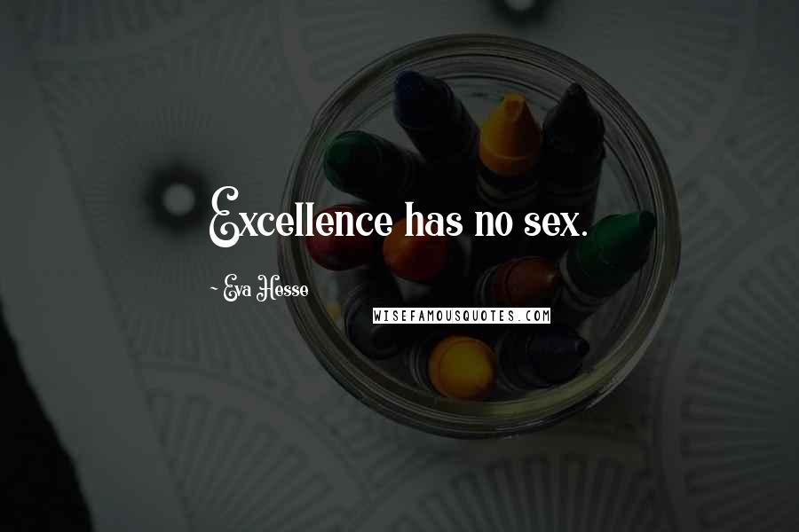 Eva Hesse Quotes: Excellence has no sex.