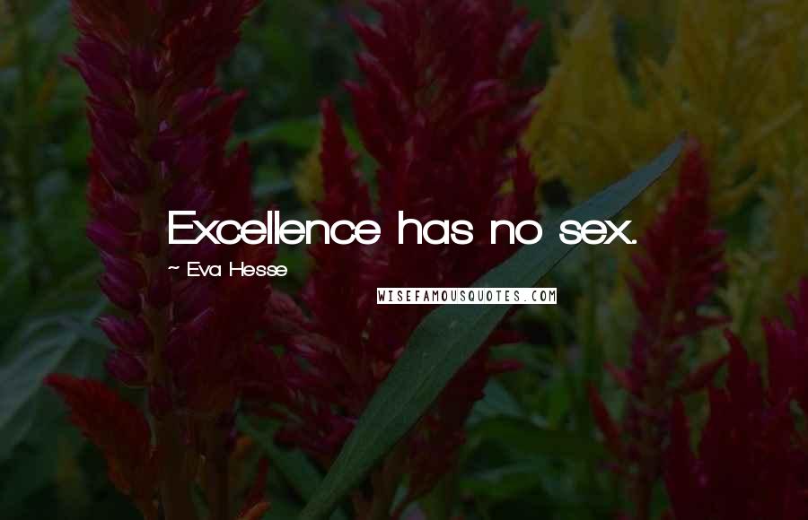 Eva Hesse Quotes: Excellence has no sex.