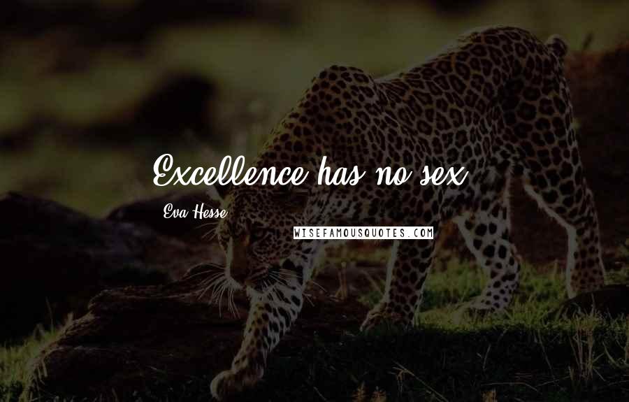 Eva Hesse Quotes: Excellence has no sex.