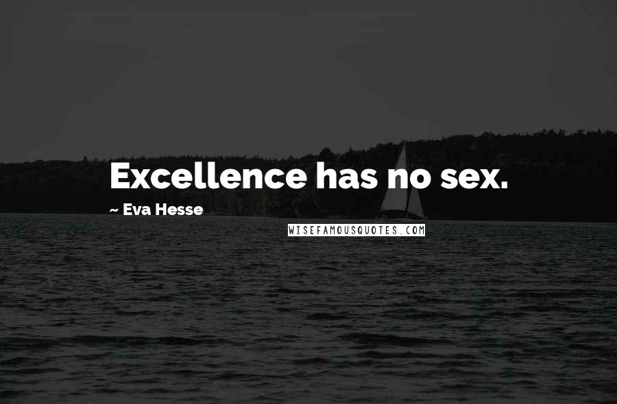 Eva Hesse Quotes: Excellence has no sex.