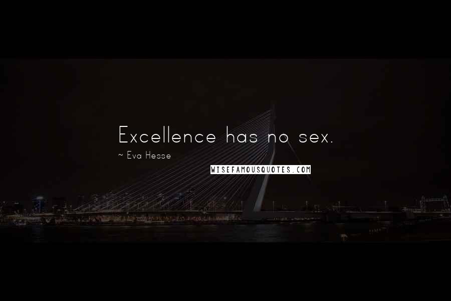 Eva Hesse Quotes: Excellence has no sex.