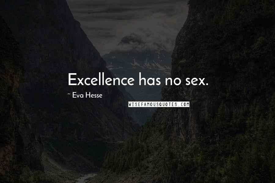 Eva Hesse Quotes: Excellence has no sex.
