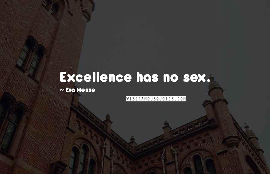 Eva Hesse Quotes: Excellence has no sex.