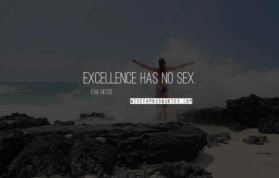 Eva Hesse Quotes: Excellence has no sex.
