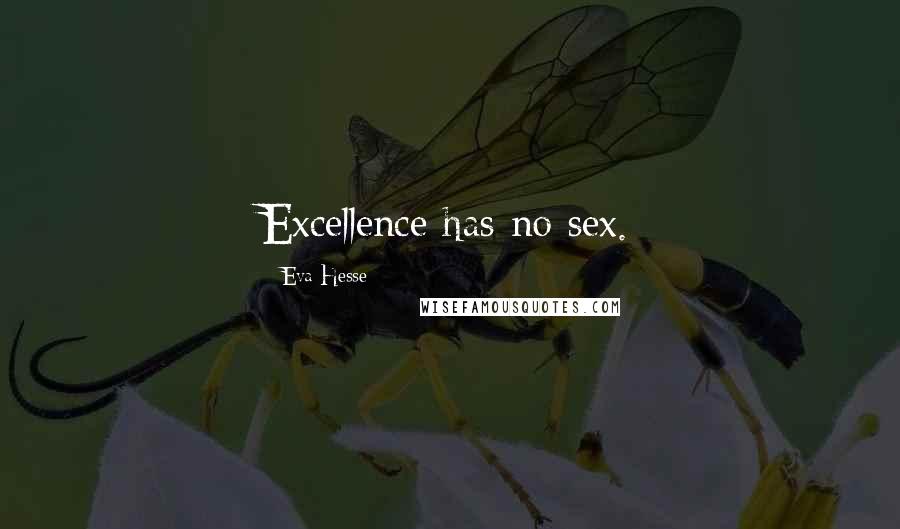 Eva Hesse Quotes: Excellence has no sex.