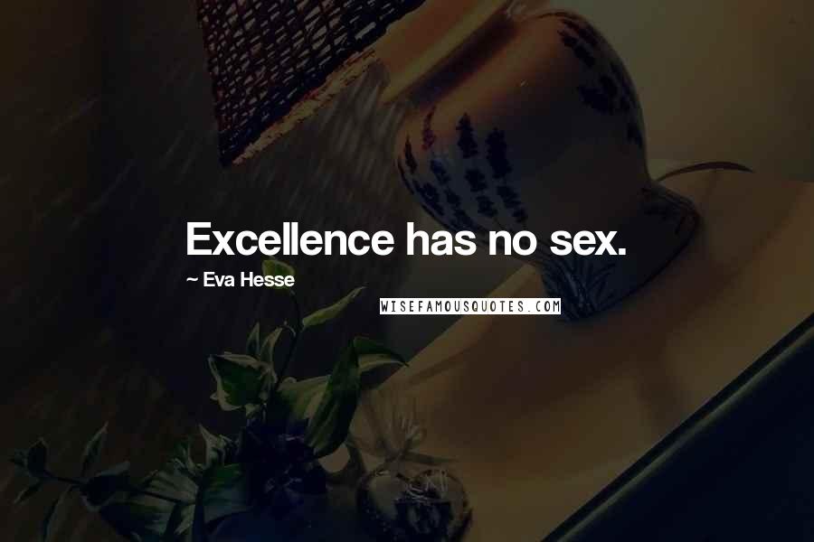 Eva Hesse Quotes: Excellence has no sex.