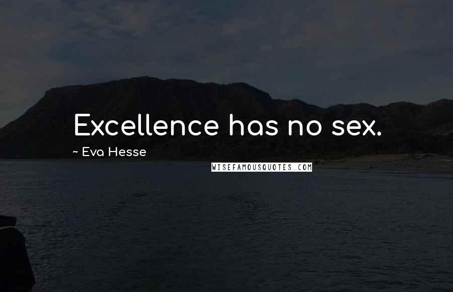 Eva Hesse Quotes: Excellence has no sex.