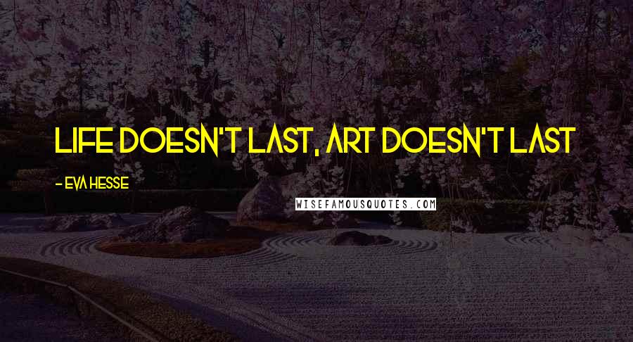 Eva Hesse Quotes: Life doesn't last, art doesn't last