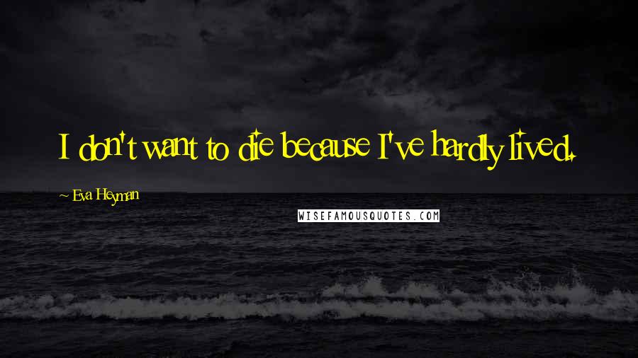 Eva Heyman Quotes: I don't want to die because I've hardly lived.