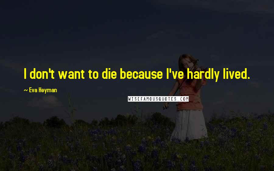 Eva Heyman Quotes: I don't want to die because I've hardly lived.