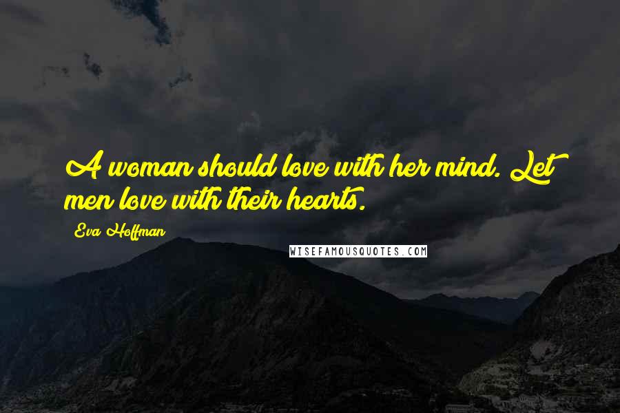 Eva Hoffman Quotes: A woman should love with her mind. Let men love with their hearts.