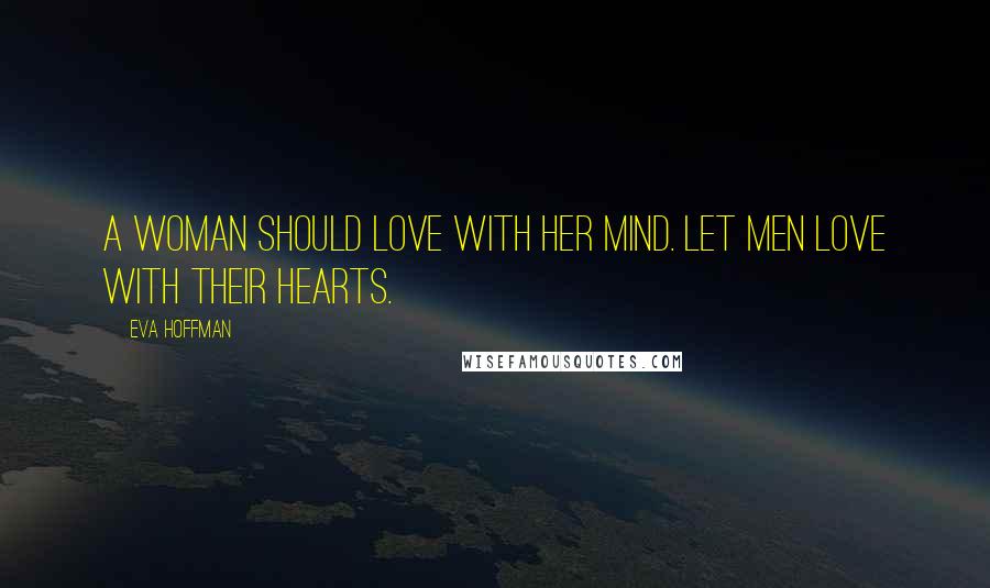 Eva Hoffman Quotes: A woman should love with her mind. Let men love with their hearts.