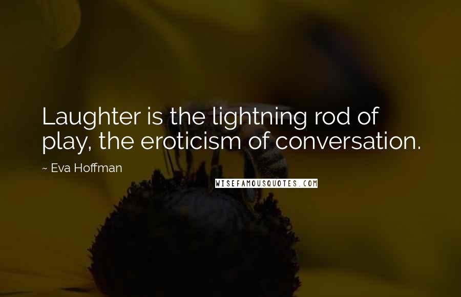 Eva Hoffman Quotes: Laughter is the lightning rod of play, the eroticism of conversation.