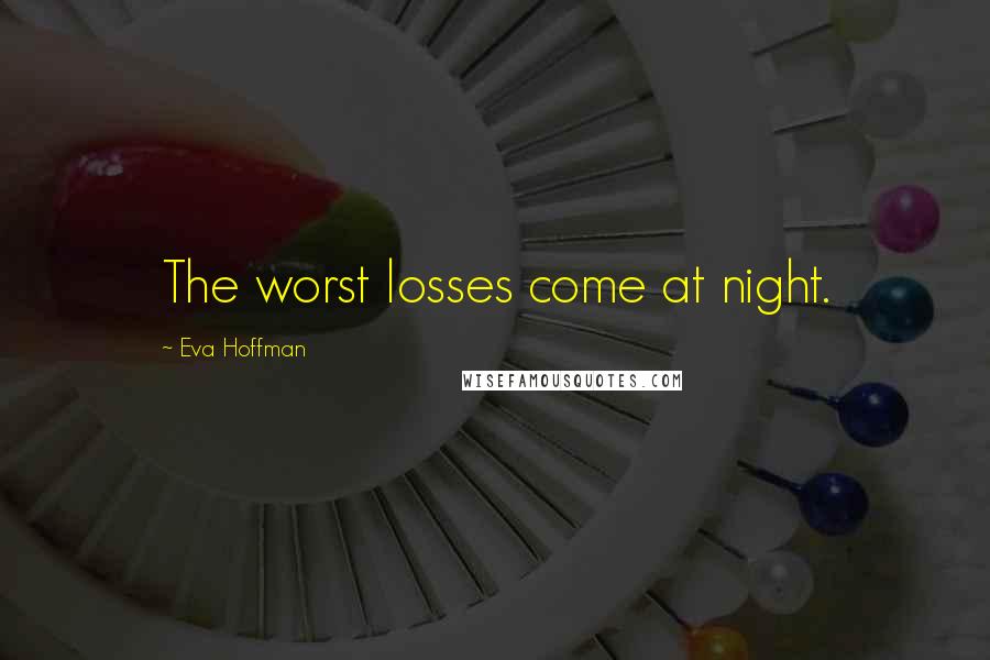 Eva Hoffman Quotes: The worst losses come at night.