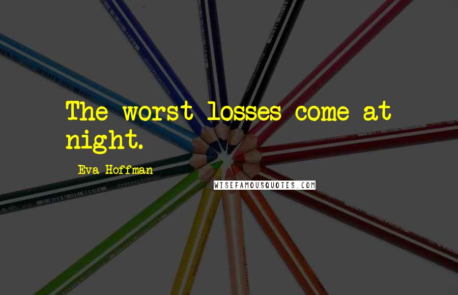 Eva Hoffman Quotes: The worst losses come at night.