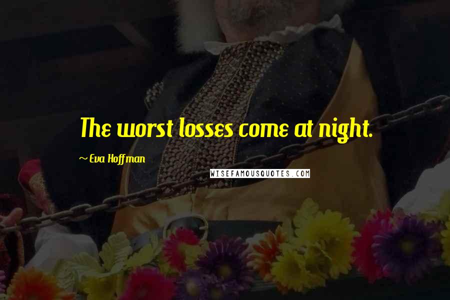 Eva Hoffman Quotes: The worst losses come at night.