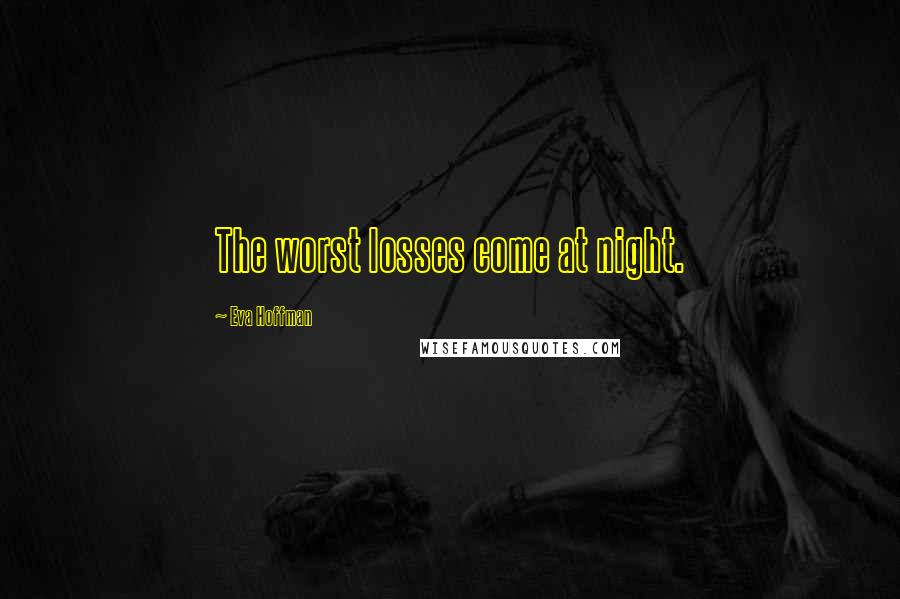 Eva Hoffman Quotes: The worst losses come at night.