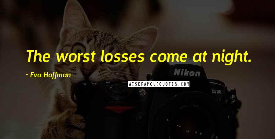 Eva Hoffman Quotes: The worst losses come at night.