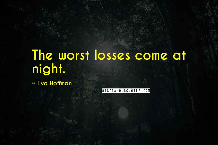 Eva Hoffman Quotes: The worst losses come at night.