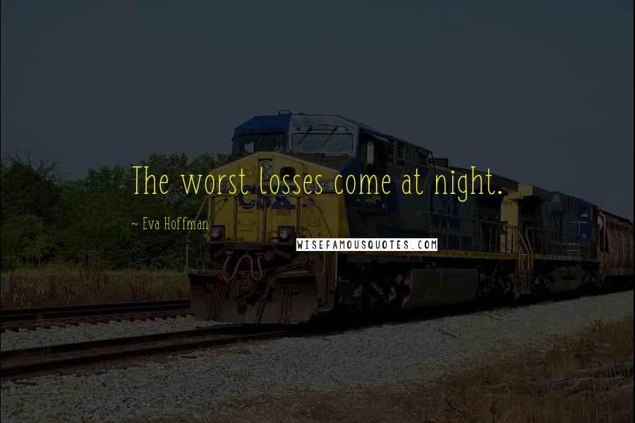 Eva Hoffman Quotes: The worst losses come at night.