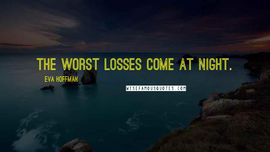 Eva Hoffman Quotes: The worst losses come at night.