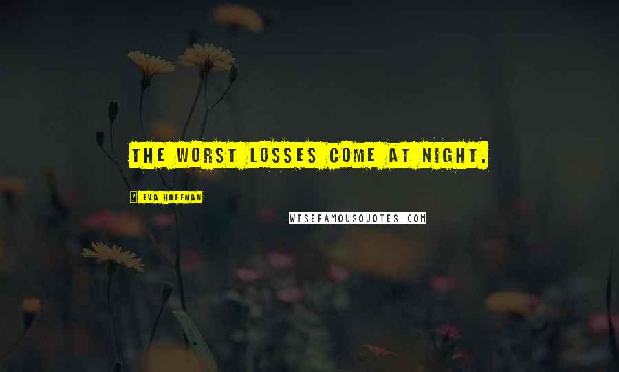 Eva Hoffman Quotes: The worst losses come at night.