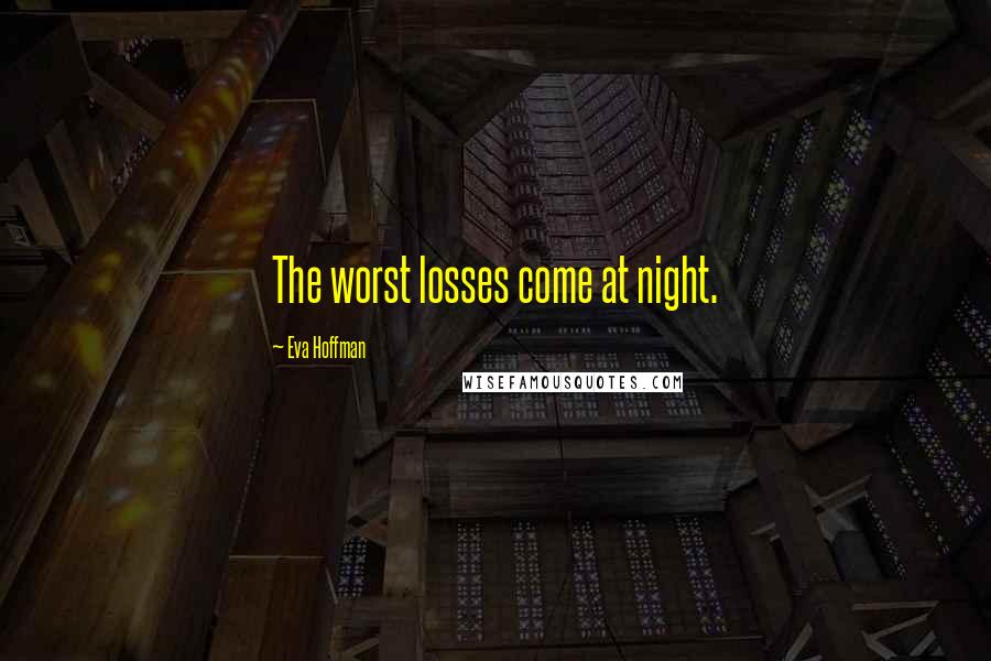 Eva Hoffman Quotes: The worst losses come at night.