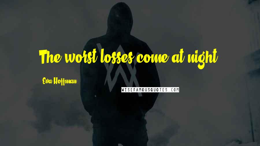 Eva Hoffman Quotes: The worst losses come at night.