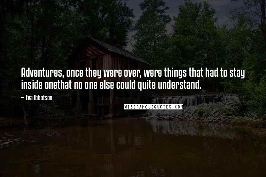 Eva Ibbotson Quotes: Adventures, once they were over, were things that had to stay inside onethat no one else could quite understand.