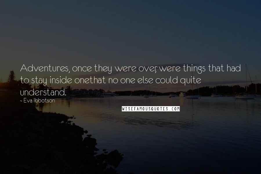 Eva Ibbotson Quotes: Adventures, once they were over, were things that had to stay inside onethat no one else could quite understand.
