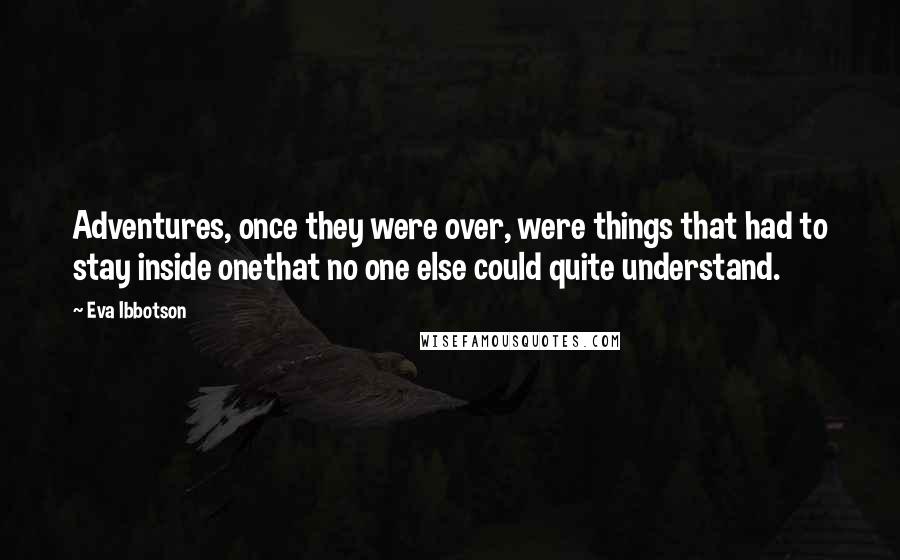 Eva Ibbotson Quotes: Adventures, once they were over, were things that had to stay inside onethat no one else could quite understand.