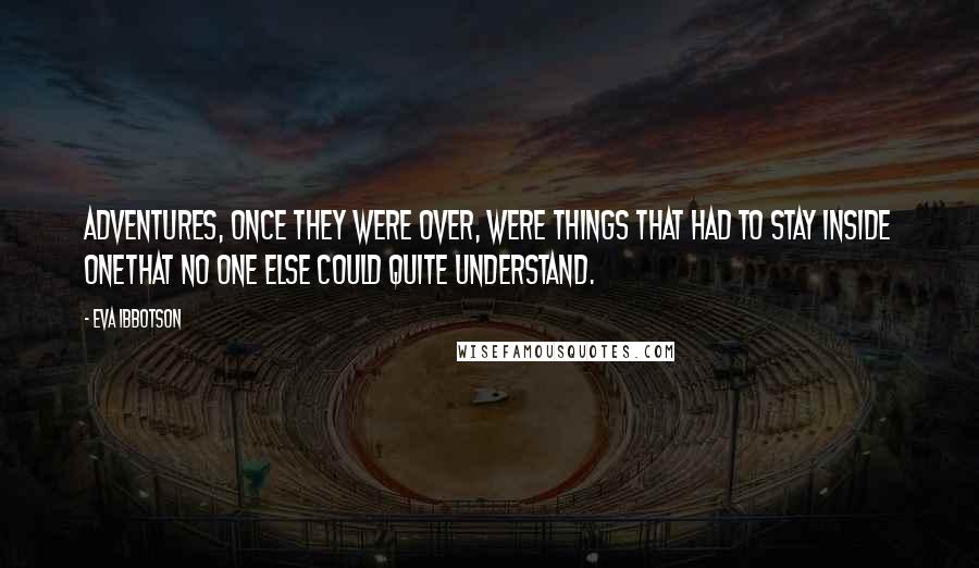 Eva Ibbotson Quotes: Adventures, once they were over, were things that had to stay inside onethat no one else could quite understand.