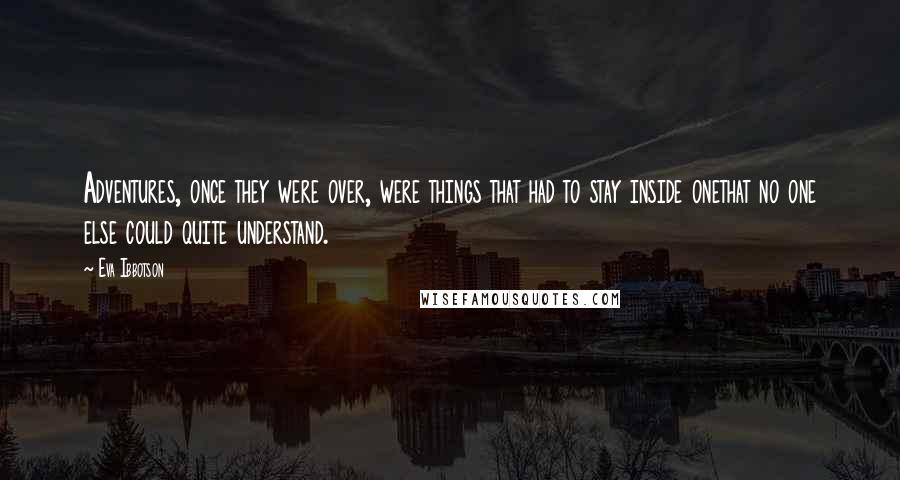 Eva Ibbotson Quotes: Adventures, once they were over, were things that had to stay inside onethat no one else could quite understand.