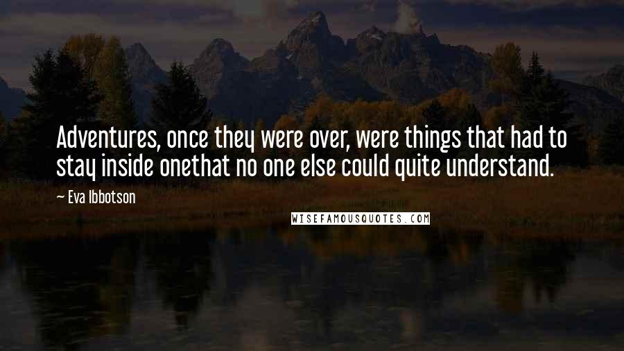 Eva Ibbotson Quotes: Adventures, once they were over, were things that had to stay inside onethat no one else could quite understand.