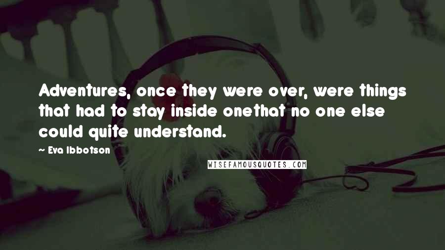 Eva Ibbotson Quotes: Adventures, once they were over, were things that had to stay inside onethat no one else could quite understand.