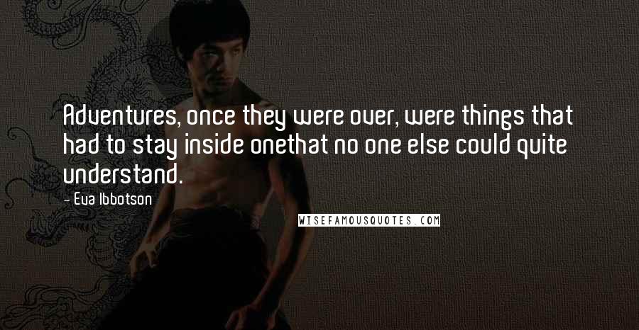 Eva Ibbotson Quotes: Adventures, once they were over, were things that had to stay inside onethat no one else could quite understand.