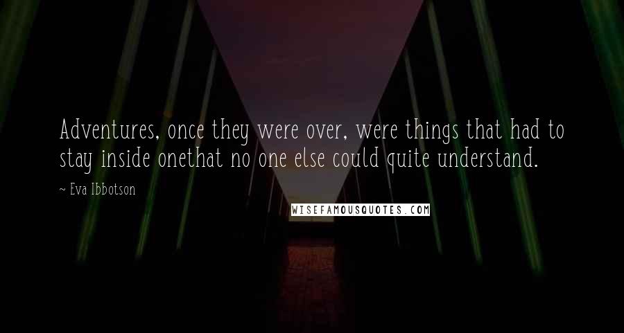 Eva Ibbotson Quotes: Adventures, once they were over, were things that had to stay inside onethat no one else could quite understand.