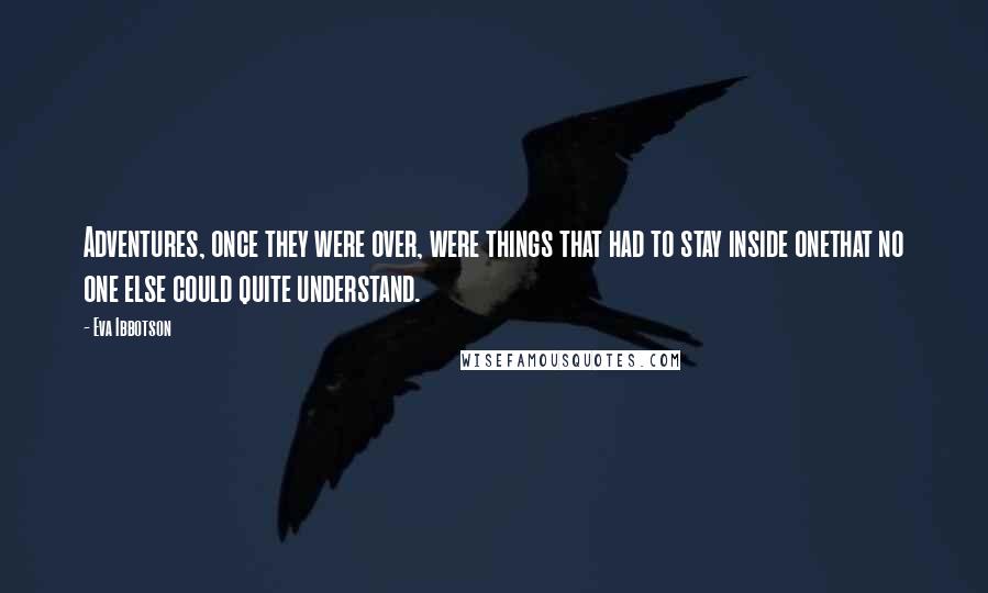 Eva Ibbotson Quotes: Adventures, once they were over, were things that had to stay inside onethat no one else could quite understand.