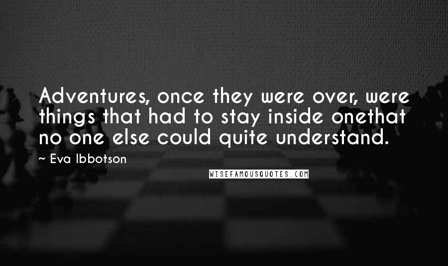 Eva Ibbotson Quotes: Adventures, once they were over, were things that had to stay inside onethat no one else could quite understand.