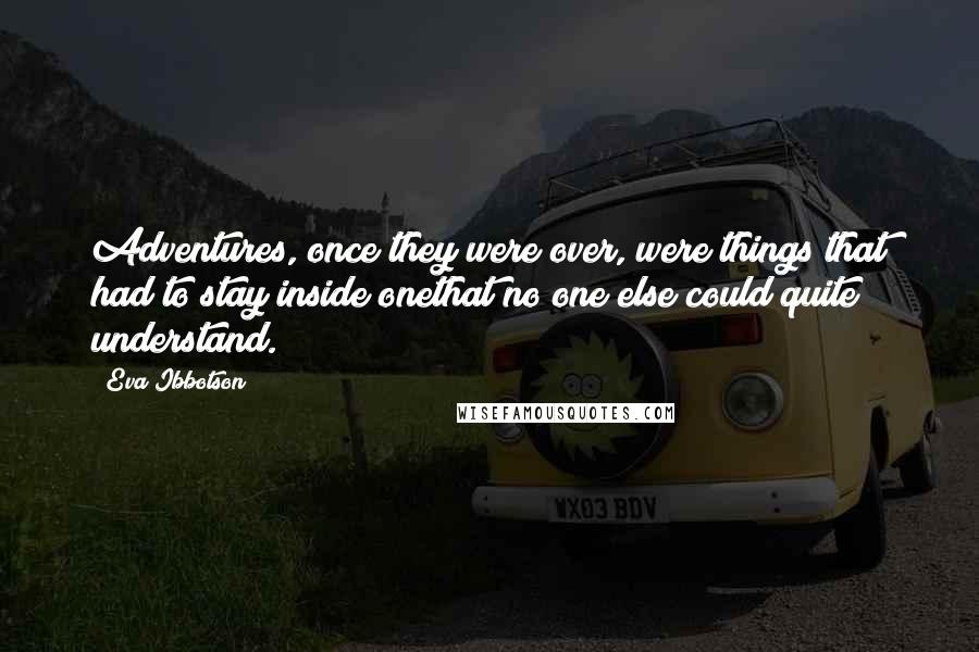 Eva Ibbotson Quotes: Adventures, once they were over, were things that had to stay inside onethat no one else could quite understand.